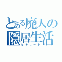 とある廃人の隠居生活（ヒキニート）