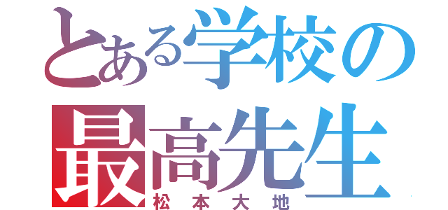 とある学校の最高先生（松本大地）