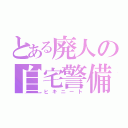 とある廃人の自宅警備（ヒキニート）