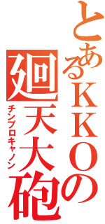 とあるＫＫＯの廻天大砲（チンプロキャノン）