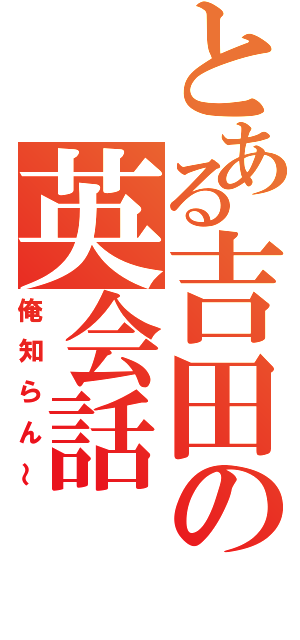 とある吉田の英会話（俺知らん～）