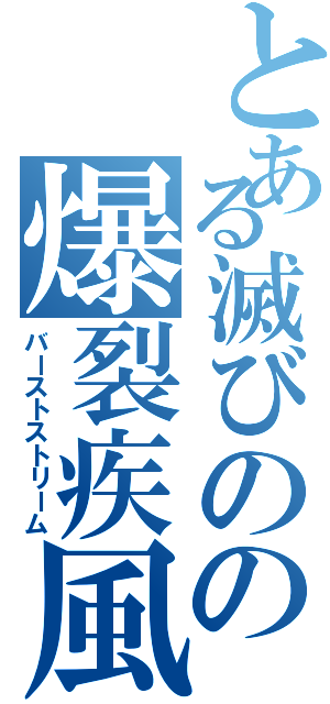 とある滅びのの爆裂疾風弾（バーストストリーム）