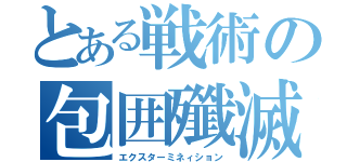 とある戦術の包囲殲滅陣（エクスターミネィション）