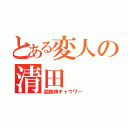 とある変人の清田（超絶神チャウワー）