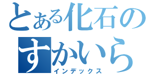 とある化石のすかいらいん（インデックス）