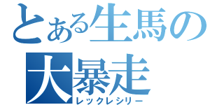 とある生馬の大暴走（レックレシリー）