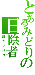 とあるみどりの日陰者（誰だっけ？）