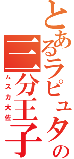 とあるラピュタの三分王子（ムスカ大佐）