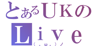 とあるＵＫのＬｉｖｅＧａｍｅ（（。ω。）ノ）