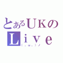 とあるＵＫのＬｉｖｅＧａｍｅ（（。ω。）ノ）