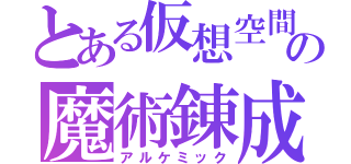 とある仮想空間の魔術錬成（アルケミック）