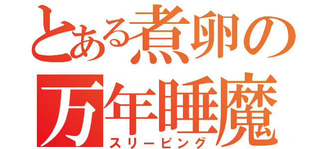 とある煮卵の万年睡魔（スリーピング）