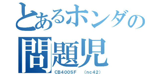 とあるホンダの問題児（ＣＢ４００ＳＦ  （ｎｃ４２））