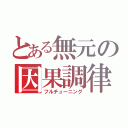 とある無元の因果調律（フルチューニング）