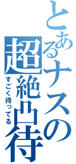 とあるナスの超絶凸待（すごく待ってる）