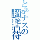 とあるナスの超絶凸待（すごく待ってる）