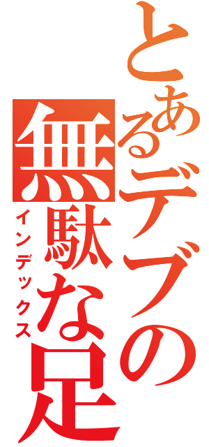 とあるデブの無駄な足掻き（インデックス）