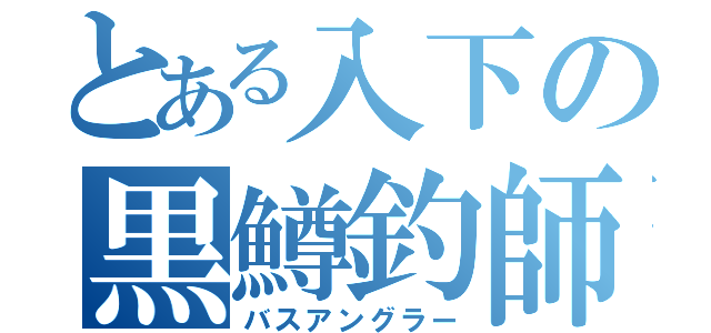 とある入下の黒鱒釣師（バスアングラー）