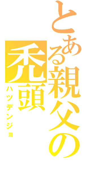 とある親父の禿頭（ハツデンジョ）