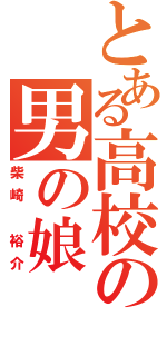 とある高校の男の娘（柴崎　裕介）