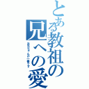 とある教祖の兄への愛Ⅱ（お兄ちゃんが一番です）