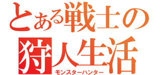 とある戦士の狩人生活（モンスターハンター）