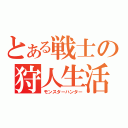 とある戦士の狩人生活（モンスターハンター）