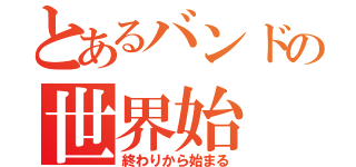 とあるバンドの世界始（終わりから始まる）