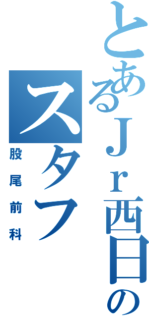 とあるＪｒ西日本のスタフ（股尾前科）