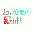 とある変態の磯拓杜（ジャスティス）