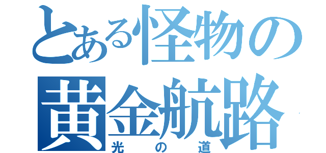 とある怪物の黄金航路（光の道）