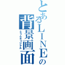 とあるＬＩＮＥの背景画面（とうふオリジナル）