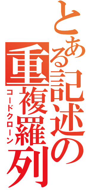 とある記述の重複羅列（コードクローン）