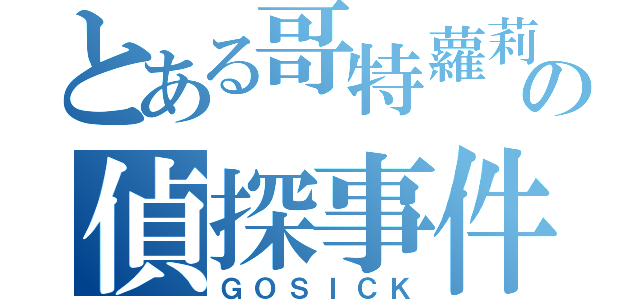 とある哥特蘿莉の偵探事件簿（ＧＯＳＩＣＫ）