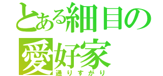 とある細目の愛好家（通りすがり）