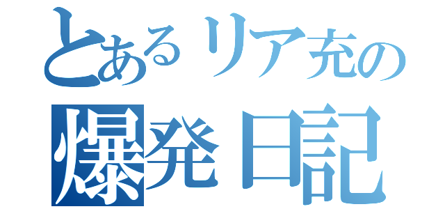 とあるリア充の爆発日記（）