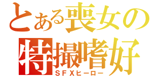 とある喪女の特撮嗜好（ＳＦＸヒーロー）