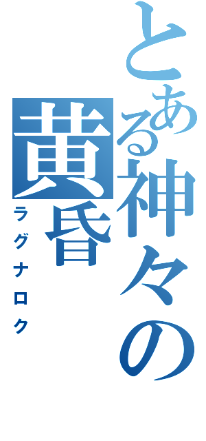 とある神々の黄昏（ラグナロク）