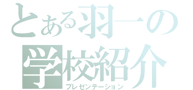 とある羽一の学校紹介（プレゼンテーション）