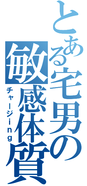 とある宅男の敏感体質（チャージｉｎｇ）