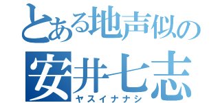 とある地声似の安井七志（ヤスイナナシ）