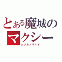 とある魔城のマクシーム（ムッムッホァイ）