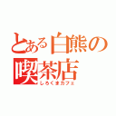 とある白熊の喫茶店（しろくまカフェ）