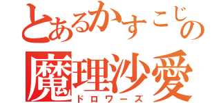 とあるかすこじの魔理沙愛（ドロワーズ）