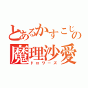 とあるかすこじの魔理沙愛（ドロワーズ）