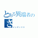 とある異端者のさ（インデックス）