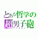 とある哲学の超男子砲（ゲイルガン）