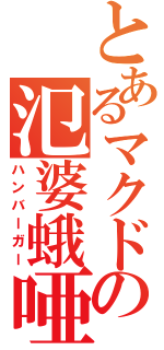 とあるマクドの氾婆蛾唖（ハンバーガー）