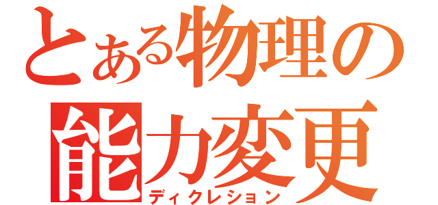 とある物理の能力変更（ディクレション）