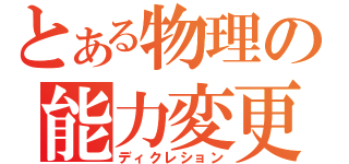 とある物理の能力変更（ディクレション）